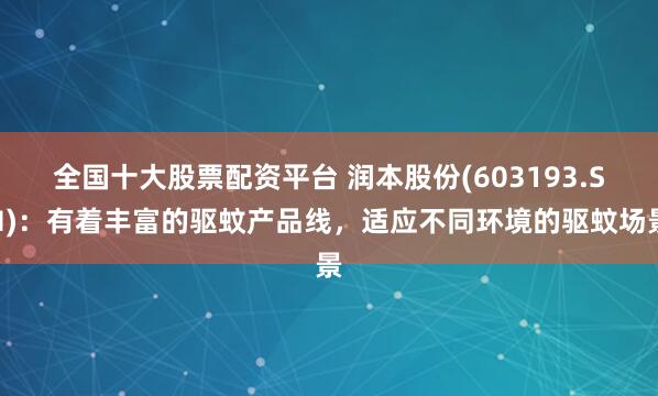 全国十大股票配资平台 润本股份(603193.SH)：有着丰富的驱蚊产品线，适应不同环境的驱蚊场景