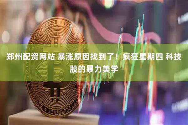 郑州配资网站 暴涨原因找到了！疯狂星期四 科技股的暴力美学