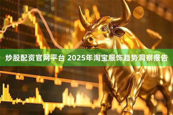 炒股配资官网平台 2025年淘宝服饰趋势洞察报告