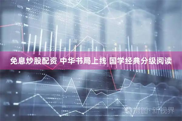 免息炒股配资 中华书局上线 国学经典分级阅读
