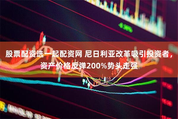 股票配资选一起配资网 尼日利亚改革吸引投资者,资产价格反弹200%势头走强