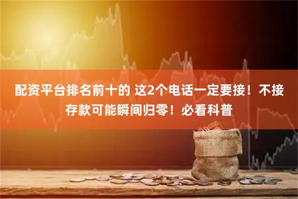 配资平台排名前十的 这2个电话一定要接!不接存款可能瞬间归零!必看科普
