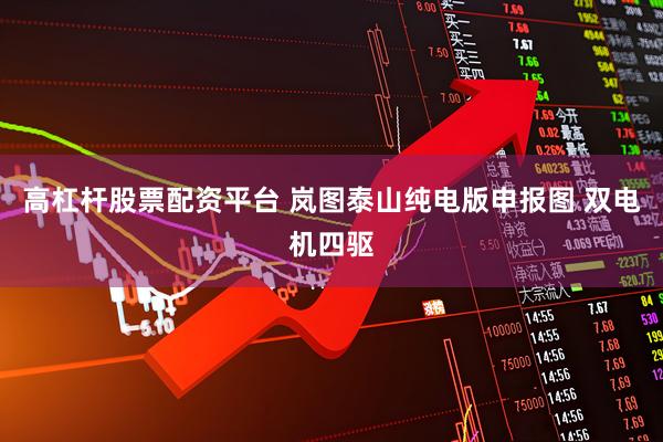 高杠杆股票配资平台 岚图泰山纯电版申报图 双电机四驱